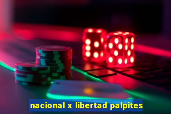 nacional x libertad palpites